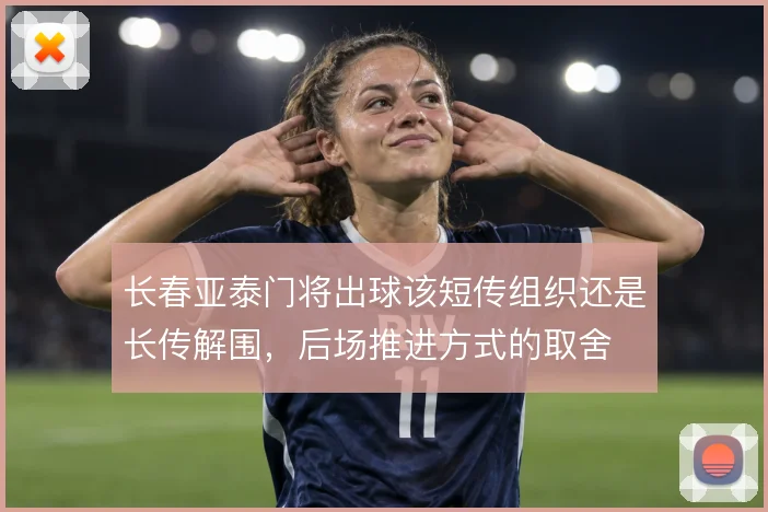 长春亚泰门将出球该短传组织还是长传解围，后场推进方式的取舍