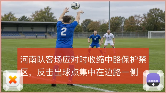 河南队客场应对时收缩中路保护禁区，反击出球点集中在边路一侧