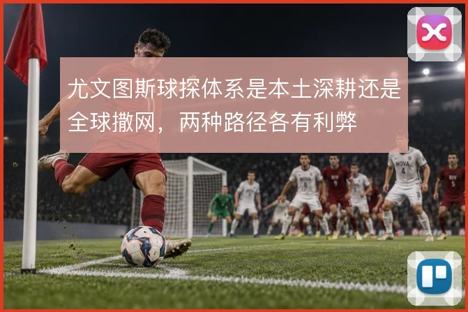 尤文图斯球探体系是本土深耕还是全球撒网，两种路径各有利弊