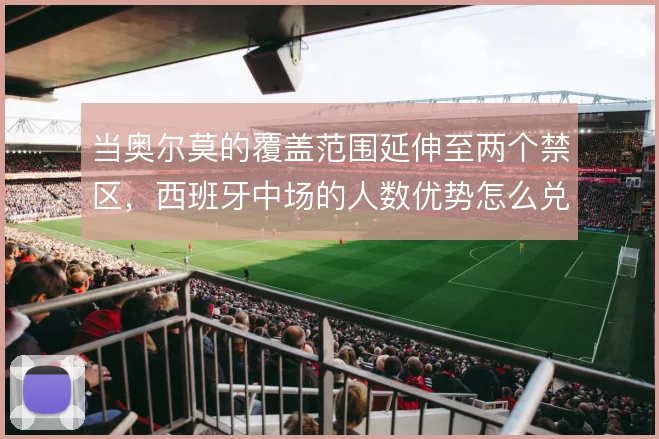 当奥尔莫的覆盖范围延伸至两个禁区，西班牙中场的人数优势怎么兑现