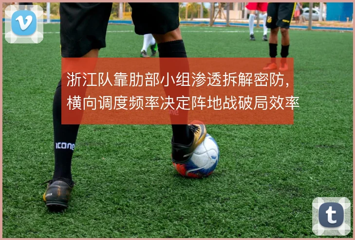 浙江队靠肋部小组渗透拆解密防，横向调度频率决定阵地战破局效率