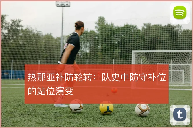 热那亚补防轮转:队史中防守补位的站位演变