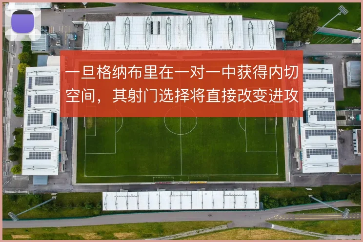 一旦格纳布里在一对一中获得内切空间,其射门选择将直接改变进攻终结方式