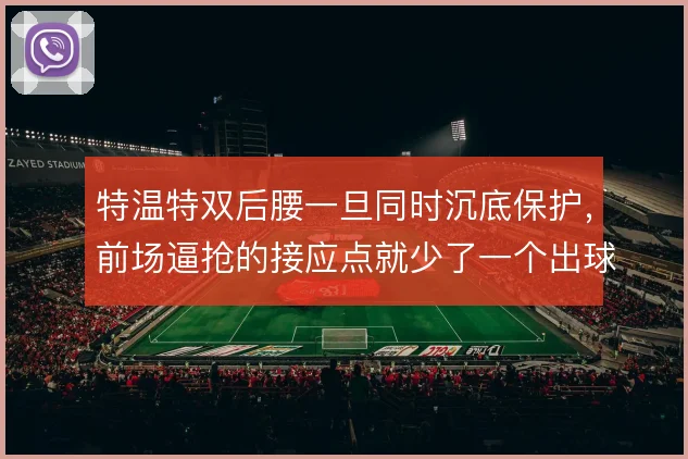 特温特双后腰一旦同时沉底保护,前场逼抢的接应点就少了一个出球选择