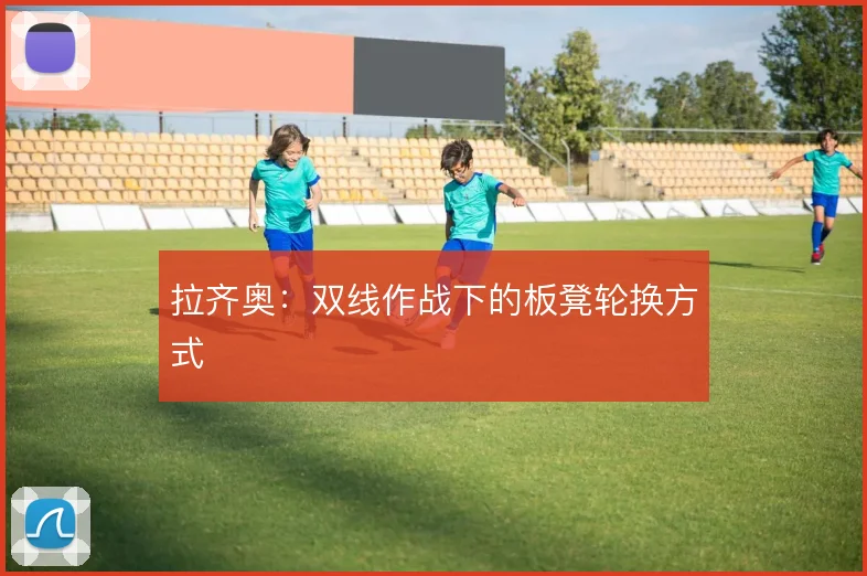 拉齐奥:双线作战下的板凳轮换方式