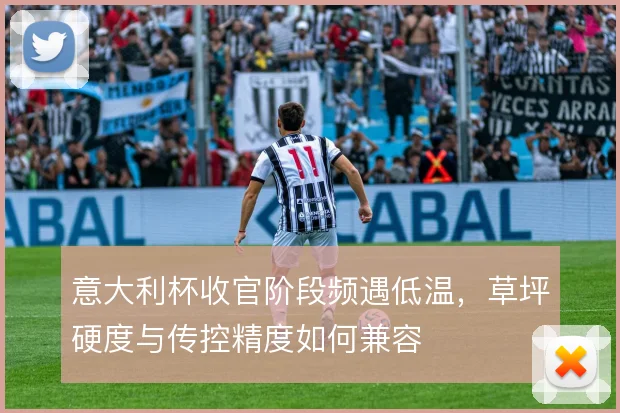 意大利杯收官阶段频遇低温,草坪硬度与传控精度如何兼容