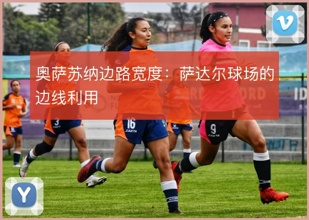 奥萨苏纳边路宽度：萨达尔球场的边线利用