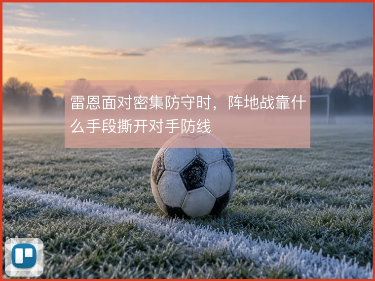 雷恩面对密集防守时，阵地战靠什么手段撕开对手防线