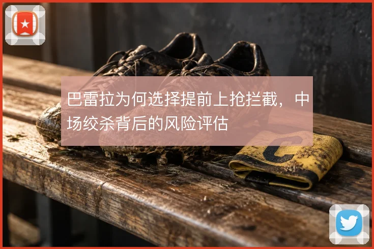 巴雷拉为何选择提前上抢拦截，中场绞杀背后的风险评估