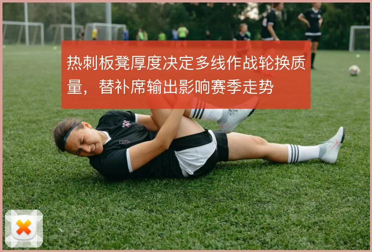 热刺板凳厚度决定多线作战轮换质量，替补席输出影响赛季走势