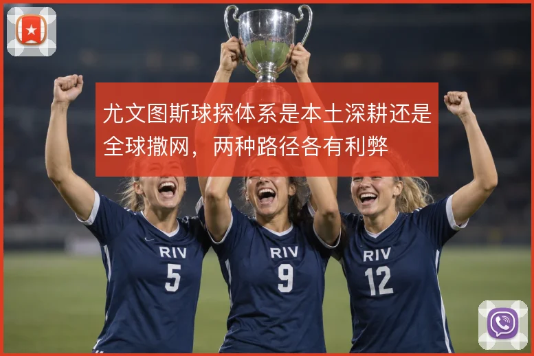 尤文图斯球探体系是本土深耕还是全球撒网，两种路径各有利弊