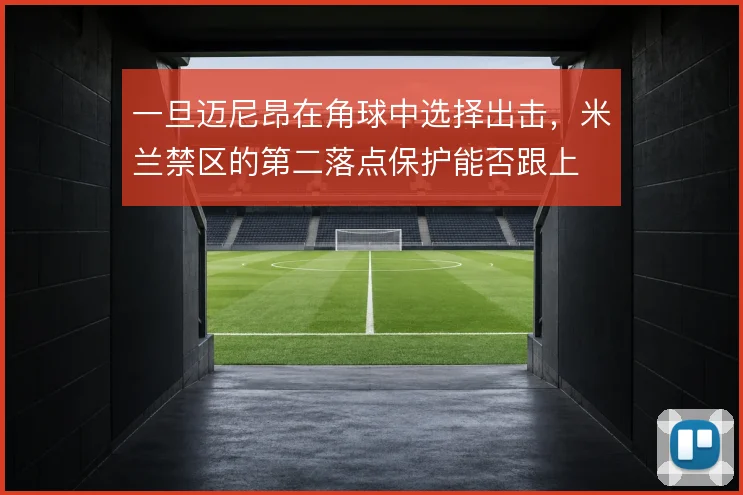 一旦迈尼昂在角球中选择出击,米兰禁区的第二落点保护能否跟上