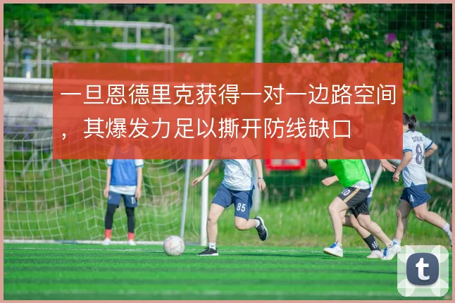 一旦恩德里克获得一对一边路空间，其爆发力足以撕开防线缺口