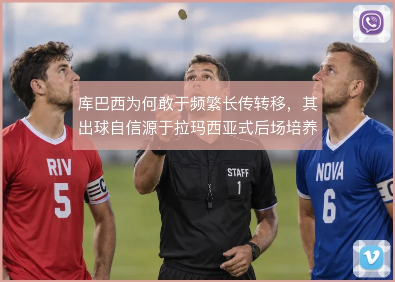 库巴西为何敢于频繁长传转移，其出球自信源于拉玛西亚式后场培养