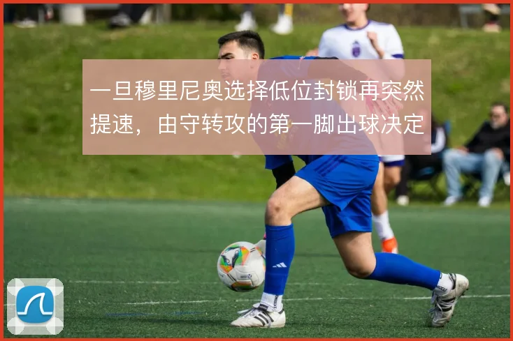 一旦穆里尼奥选择低位封锁再突然提速,由守转攻的第一脚出球决定反击成败